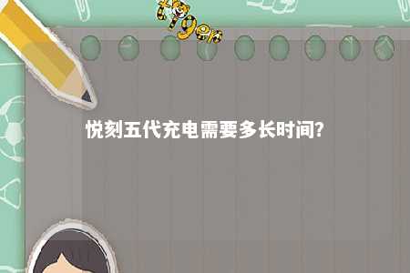 悦刻五代充电需要多长时间？ 